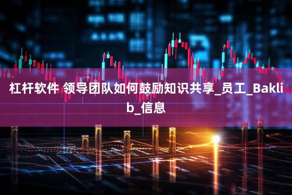 杠杆软件 领导团队如何鼓励知识共享_员工_Baklib_信息