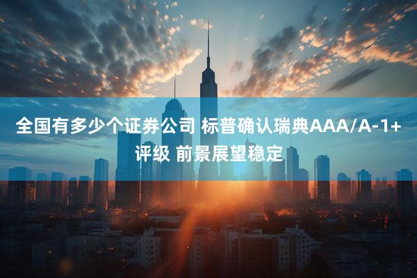 全国有多少个证券公司 标普确认瑞典AAA/A-1+评级 前景展望稳定