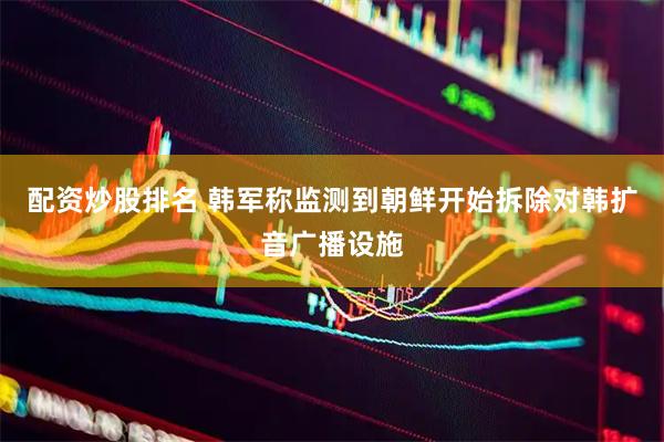 配资炒股排名 韩军称监测到朝鲜开始拆除对韩扩音广播设施